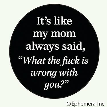 BUMPER STICKER IT'S LIKE MY MOM ALWAYS SAID WHAT THE F*CK WRONG WITH YOU 